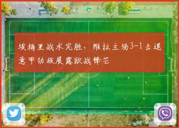 埃梅里战术完胜，维拉主场3-1击退意甲劲旅展露欧战锋芒
