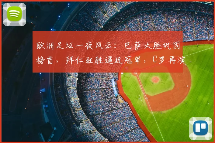 欧洲足坛一夜风云：巴萨大胜巩固榜首，拜仁狂胜逼近冠军，C罗再演绝杀